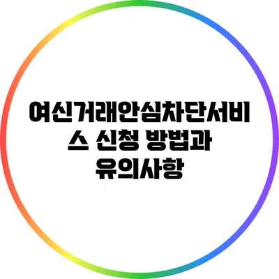 여신거래안심차단서비스 신청 방법과 유의사항