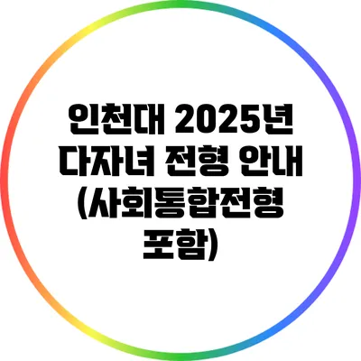 인천대 2025년 다자녀 전형 안내 (사회통합전형 포함)