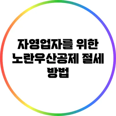 자영업자를 위한 노란우산공제 절세 방법