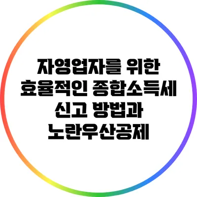 자영업자를 위한 효율적인 종합소득세 신고 방법과 노란우산공제