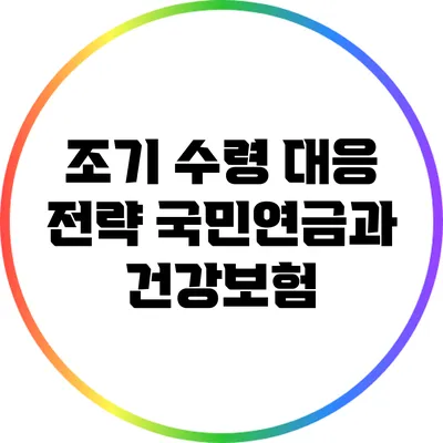조기 수령 대응 전략: 국민연금과 건강보험