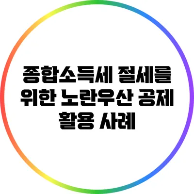 종합소득세 절세를 위한 노란우산 공제 활용 사례