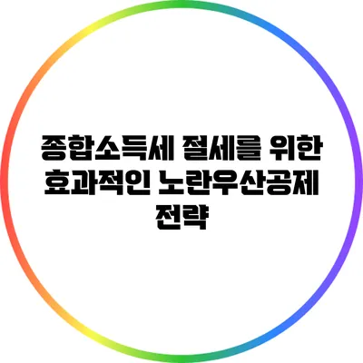 종합소득세 절세를 위한 효과적인 노란우산공제 전략