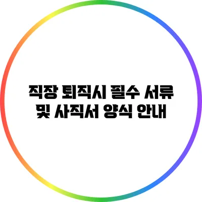 직장 퇴직시 필수 서류 및 사직서 양식 안내
