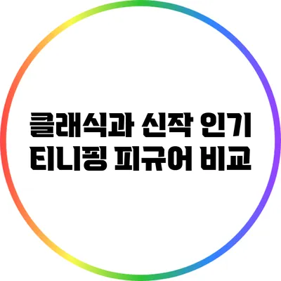 클래식과 신작: 인기 티니핑 피규어 비교