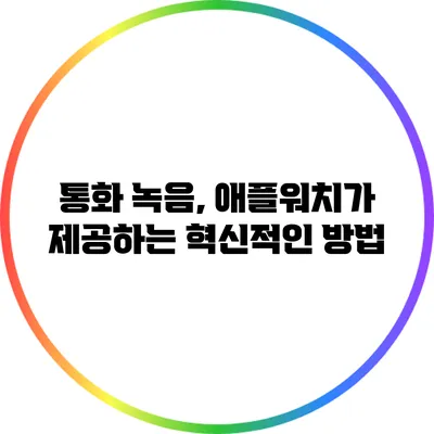 통화 녹음, 애플워치가 제공하는 혁신적인 방법