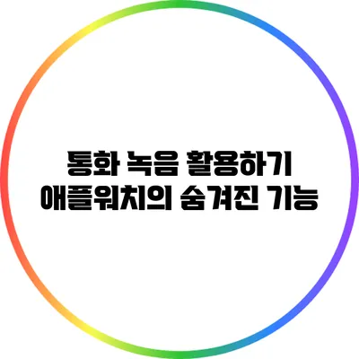 통화 녹음 활용하기: 애플워치의 숨겨진 기능