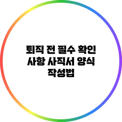 퇴직 전 필수 확인 사항: 사직서 양식 작성법