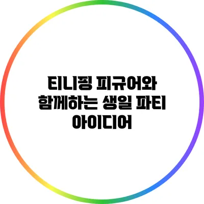 티니핑 피규어와 함께하는 생일 파티 아이디어