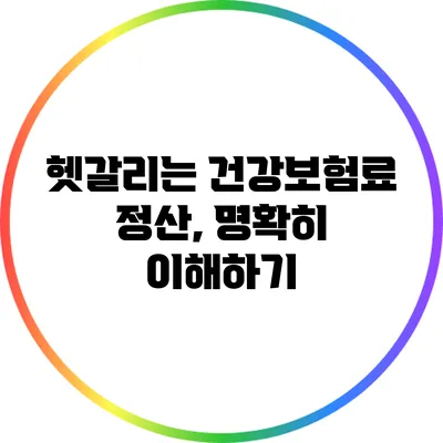 헷갈리는 건강보험료 정산, 명확히 이해하기