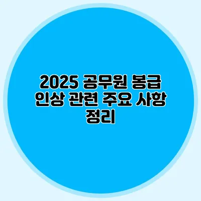 2025 공무원 봉급 인상 관련 주요 사항 정리