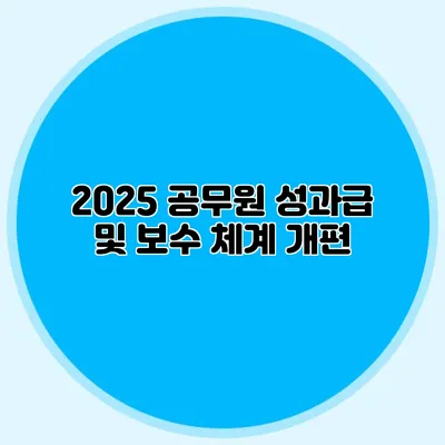 2025 공무원 성과급 및 보수 체계 개편