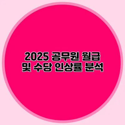2025 공무원 월급 및 수당 인상률 분석
