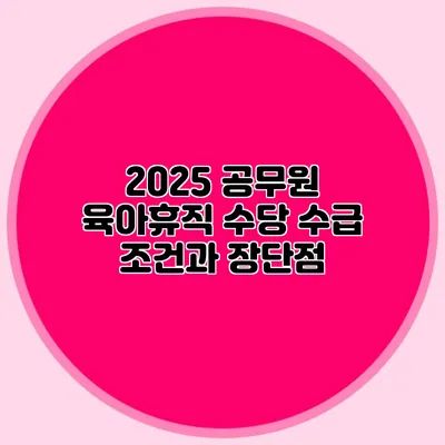 2025 공무원 육아휴직 수당 수급 조건과 장단점