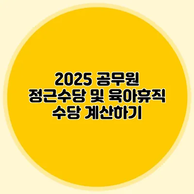 2025 공무원 정근수당 및 육아휴직 수당 계산하기