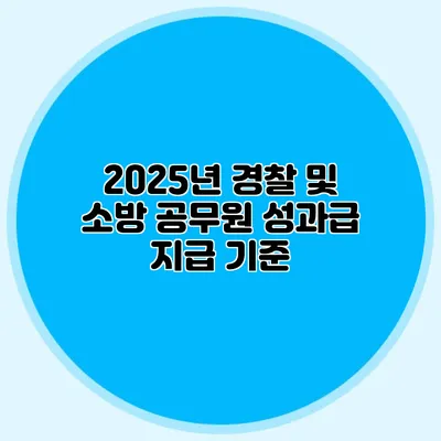 2025년 경찰 및 소방 공무원 성과급 지급 기준