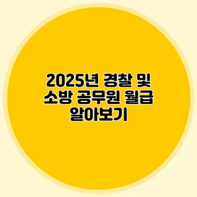 2025년 경찰 및 소방 공무원 월급 알아보기