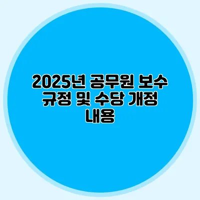 2025년 공무원 보수 규정 및 수당 개정 내용
