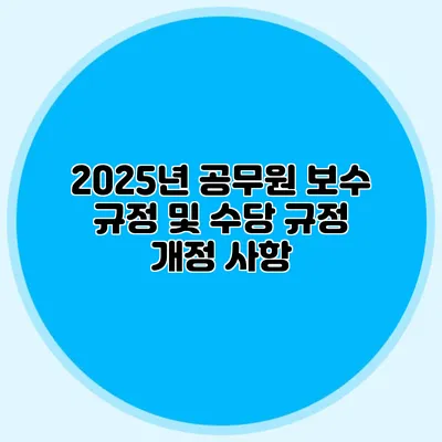2025년 공무원 보수 규정 및 수당 규정 개정 사항