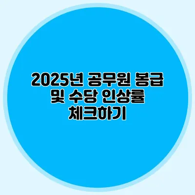 2025년 공무원 봉급 및 수당 인상률 체크하기