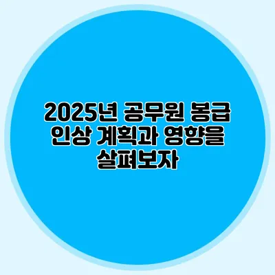 2025년 공무원 봉급 인상 계획과 영향을 살펴보자