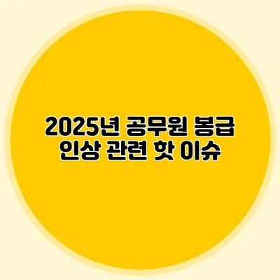 2025년 공무원 봉급 인상 관련 핫 이슈
