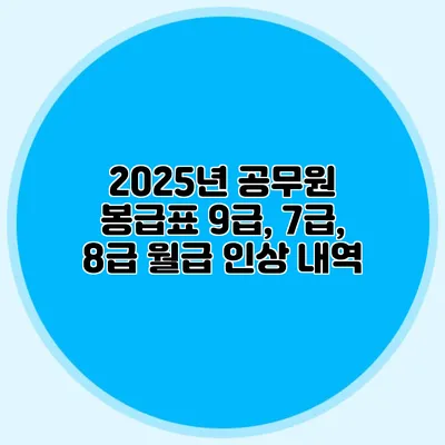 2025년 공무원 봉급표 9급, 7급, 8급 월급 인상 내역