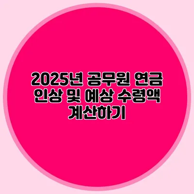 2025년 공무원 연금 인상 및 예상 수령액 계산하기