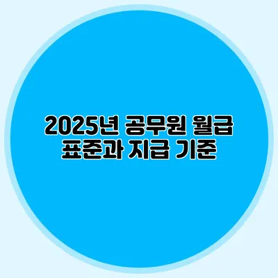 2025년 공무원 월급 표준과 지급 기준