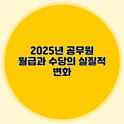2025년 공무원 월급과 수당의 실질적 변화