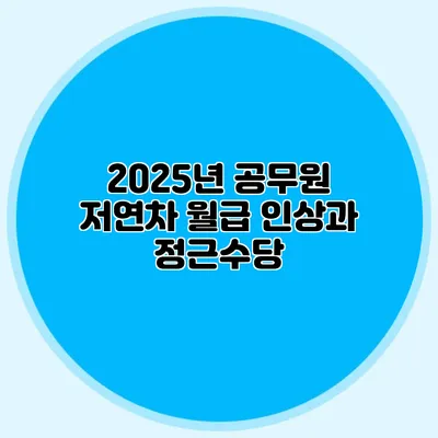 2025년 공무원 저연차 월급 인상과 정근수당