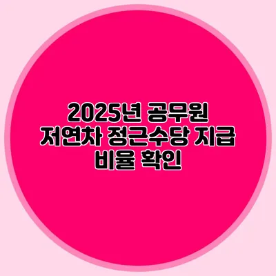 2025년 공무원 저연차 정근수당 지급 비율 확인