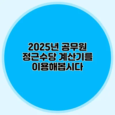 2025년 공무원 정근수당 계산기를 이용해봅시다
