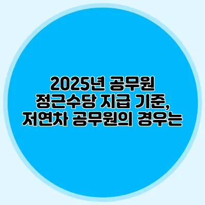 2025년 공무원 정근수당 지급 기준, 저연차 공무원의 경우는?