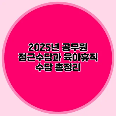 2025년 공무원 정근수당과 육아휴직 수당 총정리