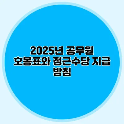 2025년 공무원 호봉표와 정근수당 지급 방침