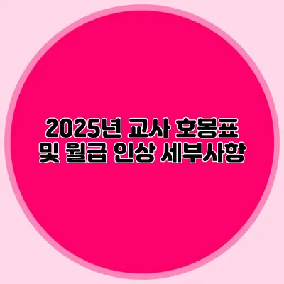 2025년 교사 호봉표 및 월급 인상 세부사항
