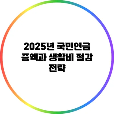 2025년 국민연금 증액과 생활비 절감 전략