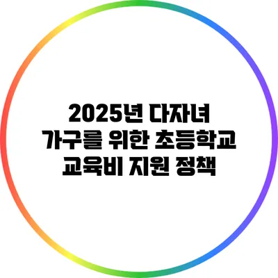 2025년 다자녀 가구를 위한 초등학교 교육비 지원 정책