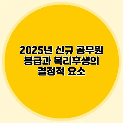 2025년 신규 공무원 봉급과 복리후생의 결정적 요소