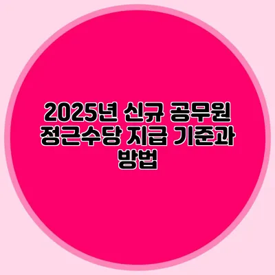 2025년 신규 공무원 정근수당 지급 기준과 방법