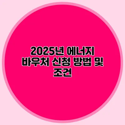 2025년 에너지 바우처 신청 방법 및 조건
