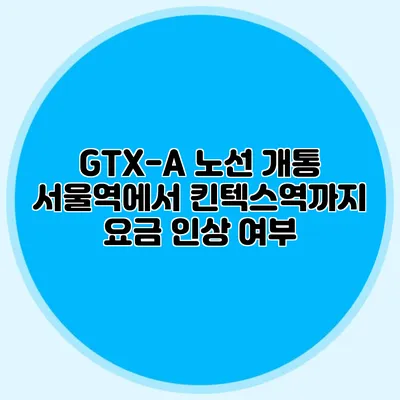 GTX-A 노선 개통 서울역에서 킨텍스역까지 요금 인상 여부