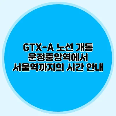GTX-A 노선 개통 운정중앙역에서 서울역까지의 시간 안내