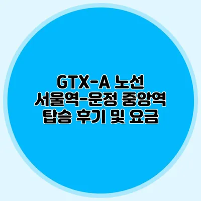 GTX-A 노선 서울역-운정 중앙역 탑승 후기 및 요금