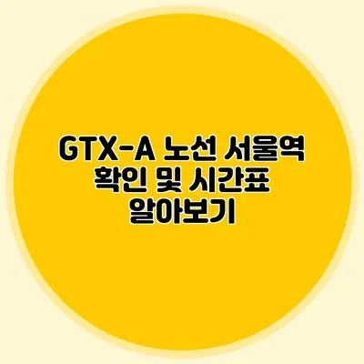 GTX-A 노선 서울역 확인 및 시간표 알아보기