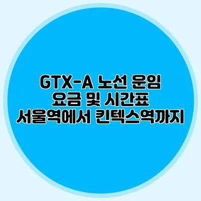 GTX-A 노선 운임 요금 및 시간표 서울역에서 킨텍스역까지