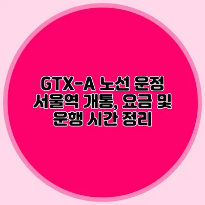 GTX-A 노선 운정 서울역 개통, 요금 및 운행 시간 정리