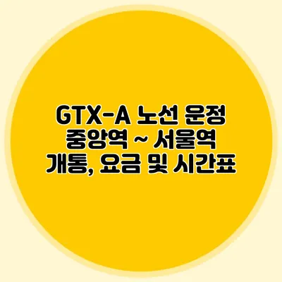 GTX-A 노선 운정 중앙역 ~ 서울역 개통, 요금 및 시간표