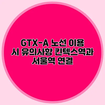 GTX-A 노선 이용 시 유의사항 킨텍스역과 서울역 연결